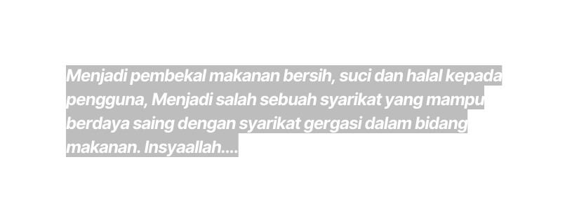 Menjadi pembekal makanan bersih suci dan halal kepada pengguna Menjadi salah sebuah syarikat yang mampu berdaya saing dengan syarikat gergasi dalam bidang makanan Insyaallah