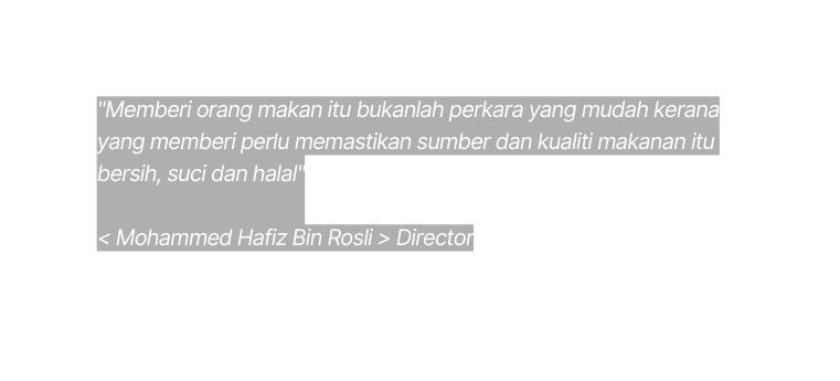 Memberi orang makan itu bukanlah perkara yang mudah kerana yang memberi perlu memastikan sumber dan kualiti makanan itu bersih suci dan halal Mohammed Hafiz Bin Rosli Director